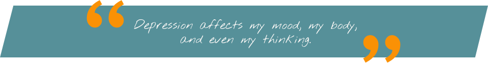 Patient quote saying Depression affects my mood, my body, and even my thinking.